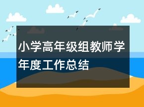 小學(xué)高年級(jí)組教師學(xué)年度工作總結(jié)
