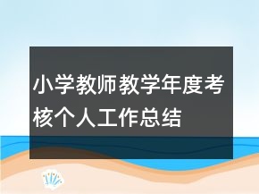 小學(xué)教師教學(xué)年度考核個(gè)人工作總結(jié)