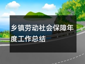 鄉(xiāng)鎮(zhèn)勞動(dòng)社會(huì)保障年度工作總結(jié)