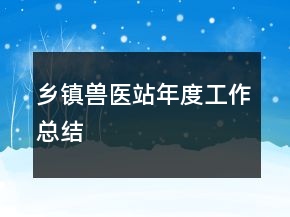 鄉(xiāng)鎮(zhèn)獸醫(yī)站年度工作總結(jié)