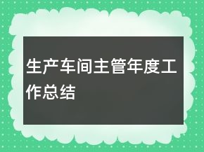 生產(chǎn)車間主管年度工作總結(jié)