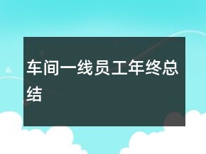 車間一線員工年終總結