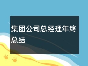 集團公司總經(jīng)理年終總結(jié)