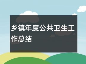 鄉(xiāng)鎮(zhèn)年度公共衛(wèi)生工作總結(jié)
