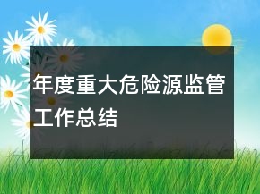 年度重大危險源監(jiān)管工作總結(jié)