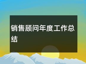 銷(xiāo)售顧問(wèn)年度工作總結(jié)
