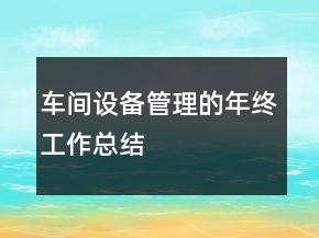 車(chē)間設(shè)備管理的年終工作總結(jié)