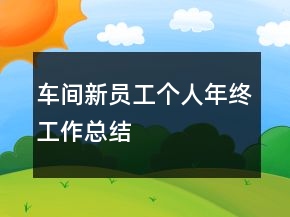 車間新員工個人年終工作總結(jié)