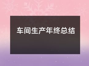 車間生產(chǎn)年終總結(jié)