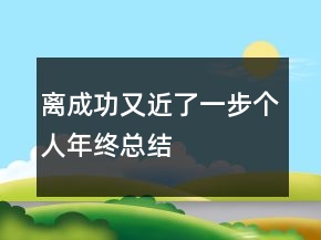 離成功又近了一步個(gè)人年終總結(jié)