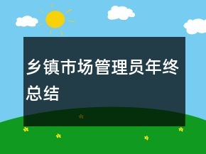鄉(xiāng)鎮(zhèn)市場(chǎng)管理員年終總結(jié)