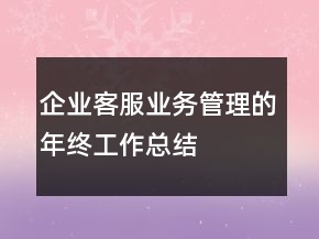 企業(yè)客服業(yè)務(wù)管理的年終工作總結(jié)
