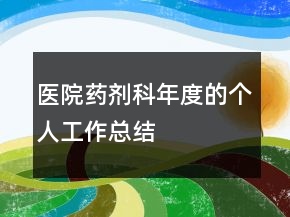 醫(yī)院藥劑科年度的個人工作總結(jié)