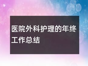 醫(yī)院外科護理的年終工作總結