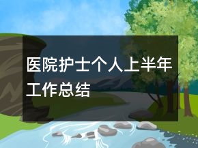 醫(yī)院護(hù)士個人上半年工作總結(jié)
