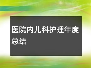醫(yī)院內(nèi)兒科護(hù)理年度總結(jié)