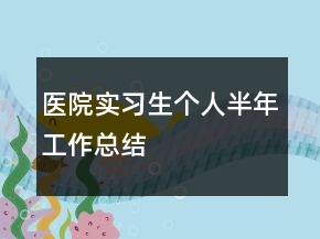醫(yī)院實(shí)習(xí)生個(gè)人半年工作總結(jié)