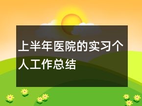 上半年醫(yī)院的實習(xí)個人工作總結(jié)