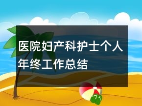 醫(yī)院婦產(chǎn)科護士個人年終工作總結(jié)