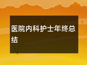 醫(yī)院內(nèi)科護士年終總結(jié)
