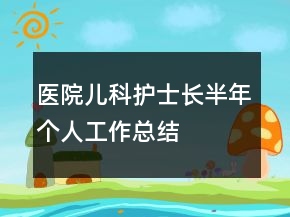 醫(yī)院兒科護士長半年個人工作總結