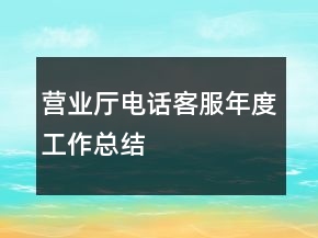 營業(yè)廳電話客服年度工作總結