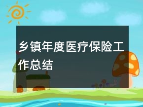 鄉(xiāng)鎮(zhèn)年度醫(yī)療保險(xiǎn)工作總結(jié)