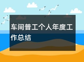 車間普工個(gè)人年度工作總結(jié)
