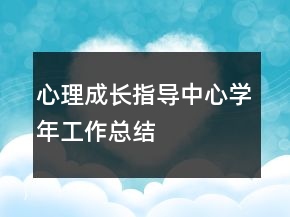心理成長(zhǎng)指導(dǎo)中心學(xué)年工作總結(jié)