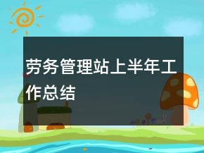 勞務(wù)管理站上半年工作總結(jié)