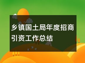 鄉(xiāng)鎮(zhèn)國土局年度招商引資工作總結