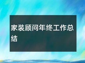 家裝顧問(wèn)年終工作總結(jié)