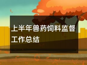 上半年獸藥飼料監(jiān)督工作總結(jié)
