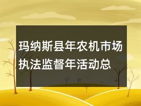 瑪納斯縣年農(nóng)機市場執(zhí)法監(jiān)督年活動總結(jié)
