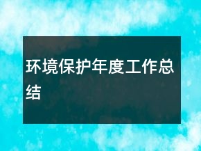 環(huán)境保護(hù)年度工作總結(jié)