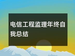 電信工程監(jiān)理年終自我總結