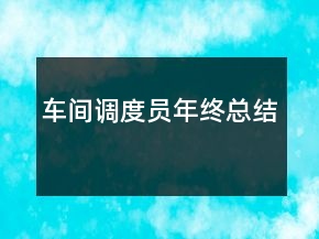 車(chē)間調(diào)度員年終總結(jié)