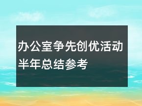 辦公室爭(zhēng)先創(chuàng)優(yōu)活動(dòng)半年總結(jié)參考