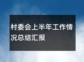 村委會上半年工作情況總結(jié)匯報