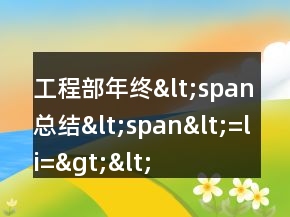 工程部年終&lt;span總結(jié)&lt;span&lt;=&quot;&quot;li=&quot;&quot;&gt;&lt;/span總結(jié)&lt;&gt;