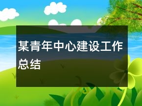 某青年中心建設(shè)工作總結(jié)