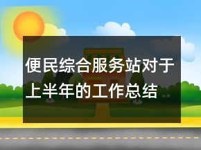 便民綜合服務(wù)站對(duì)于上半年的工作總結(jié)