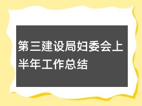 第三建設(shè)局婦委會(huì)上半年工作總結(jié)