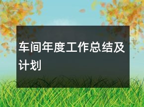 車(chē)間年度工作總結(jié)及計(jì)劃