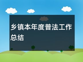 鄉(xiāng)鎮(zhèn)本年度普法工作總結(jié)