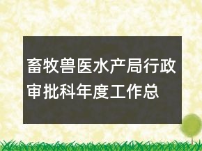 畜牧獸醫(yī)水產局行政審批科年度工作總結