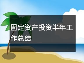 固定資產(chǎn)投資半年工作總結