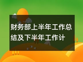 財(cái)務(wù)部上半年工作總結(jié)及下半年工作計(jì)劃