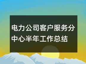 電力公司客戶服務(wù)分中心半年工作總結(jié)