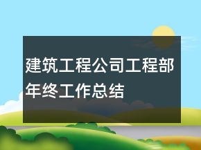 建筑工程公司工程部年終工作總結(jié)